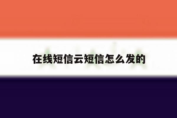 在线短信云短信怎么发的 在线短信云短信怎么发的