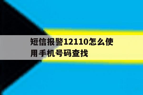 短信报警12110怎么使用手机号码查找 短信报警12110怎么使用手机号码查找