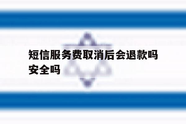 短信服务费取消后会退款吗安全吗 短信服务费取消后会退款吗安全吗