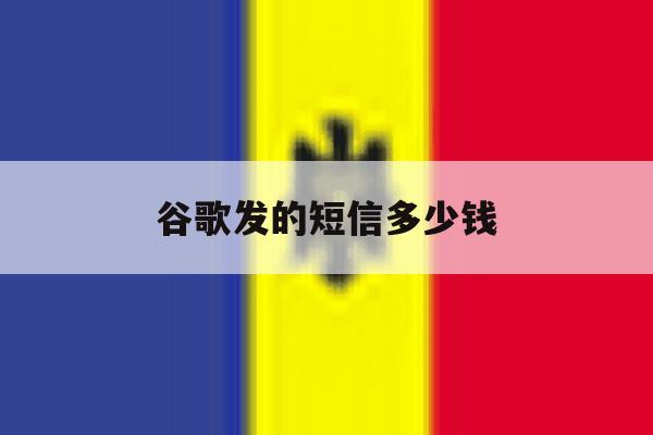 谷歌发的短信多少钱 谷歌发的短信多少钱