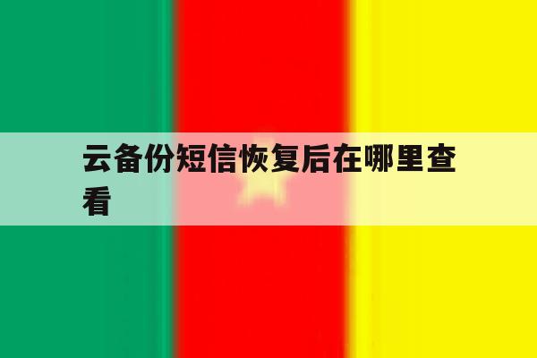 云备份短信恢复后在哪里查看 云备份短信恢复后在哪里查看