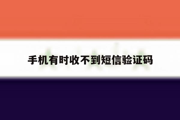 手机有时收不到短信验证码 手机有时收不到短信验证码