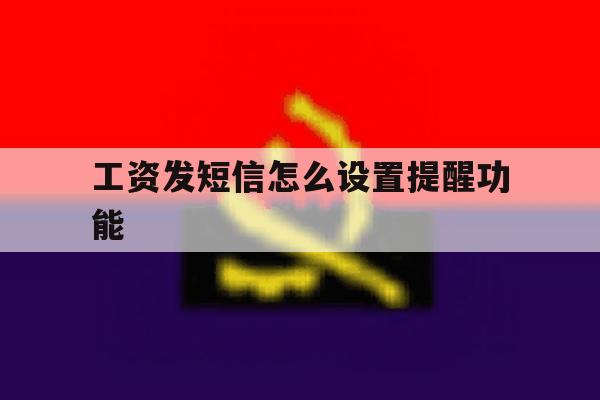 工资发短信怎么设置提醒功能 工资发短信怎么设置提醒功能