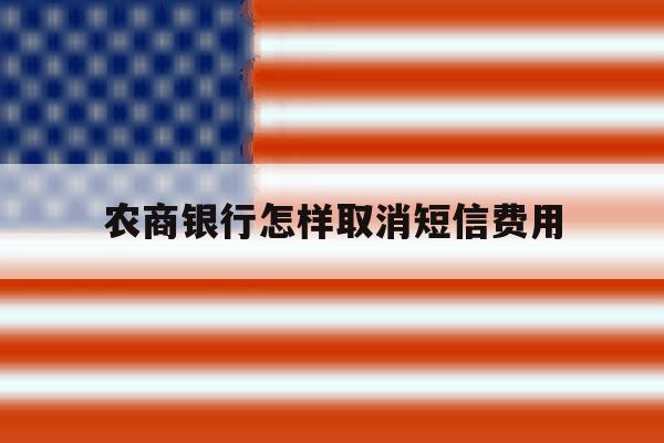 农商银行怎样取消短信费用 农商银行怎样取消短信费用