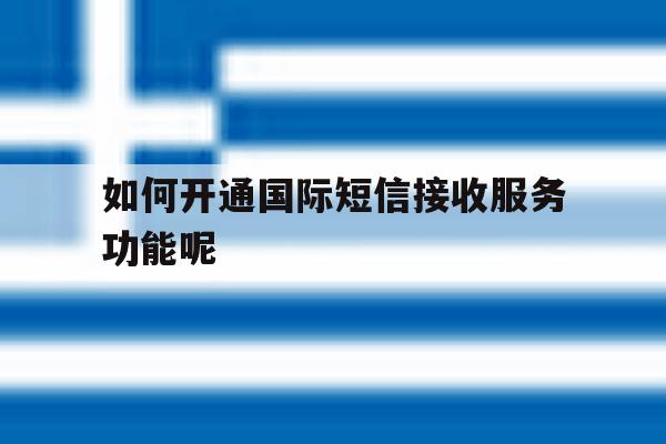 如何开通国际短信接收服务功能呢 如何开通国际短信接收服务功能呢
