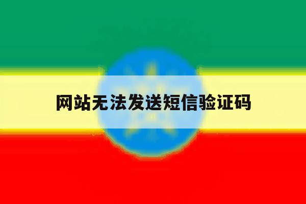 网站无法发送短信验证码 网站无法发送短信验证码