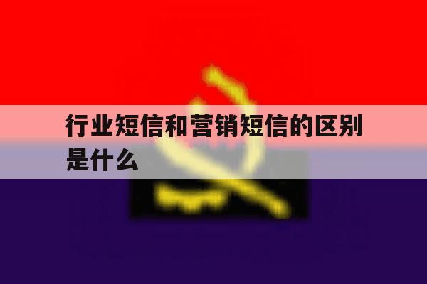 行业短信和营销短信的区别是什么 行业短信和营销短信的区别是什么