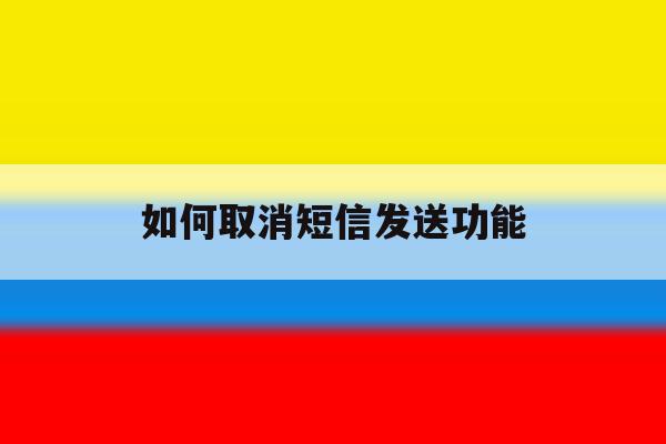 如何取消短信发送功能 如何取消短信发送功能