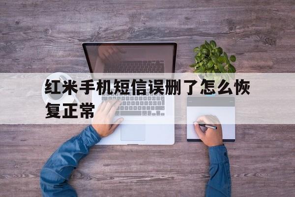 红米手机短信误删了怎么恢复正常 红米手机短信误删了怎么恢复正常