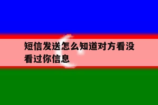短信发送怎么知道对方看没看过你信息 短信发送怎么知道对方看没看过你信息