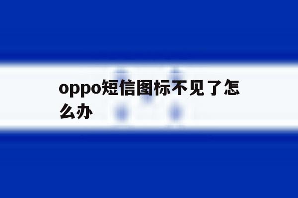 oppo短信图标不见了怎么办 oppo短信图标不见了怎么办