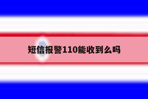 短信报警110能收到么吗 短信报警110能收到么吗