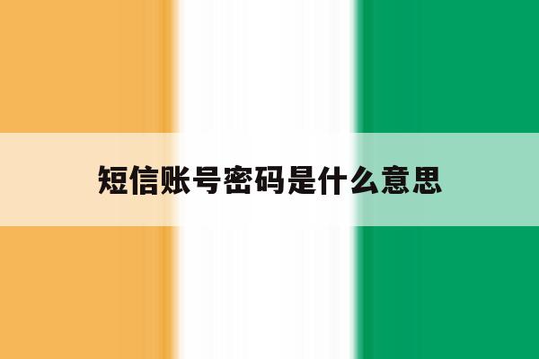 短信账号密码是什么意思 短信账号密码是什么意思