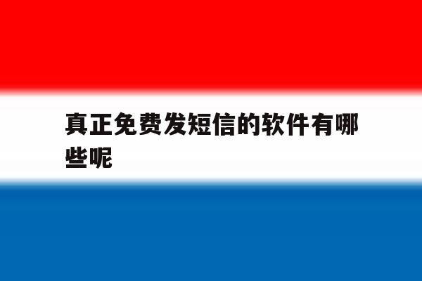 真正免费发短信的软件有哪些呢 真正免费发短信的软件有哪些呢