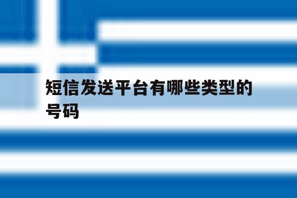 短信发送平台有哪些类型的号码 短信发送平台有哪些类型的号码