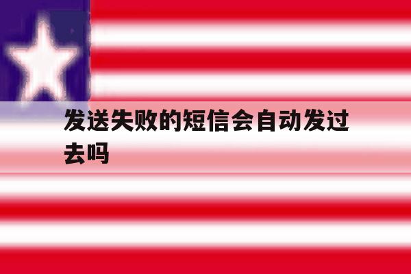 发送失败的短信会自动发过去吗 发送失败的短信会自动发过去吗