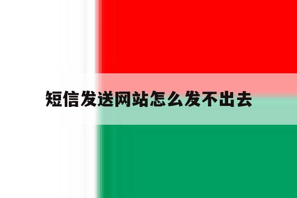 短信发送网站怎么发不出去 短信发送网站怎么发不出去
