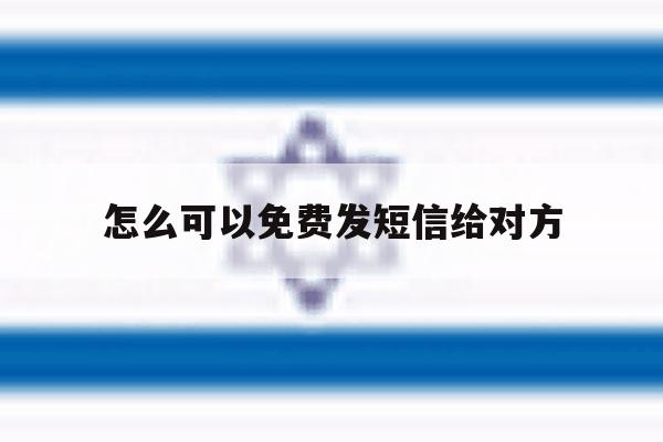 怎么可以免费发短信给对方 怎么可以免费发短信给对方