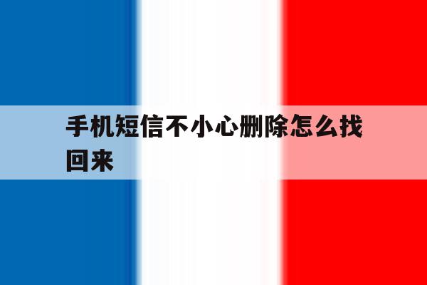手机短信不小心删除怎么找回来 手机短信不小心删除怎么找回来