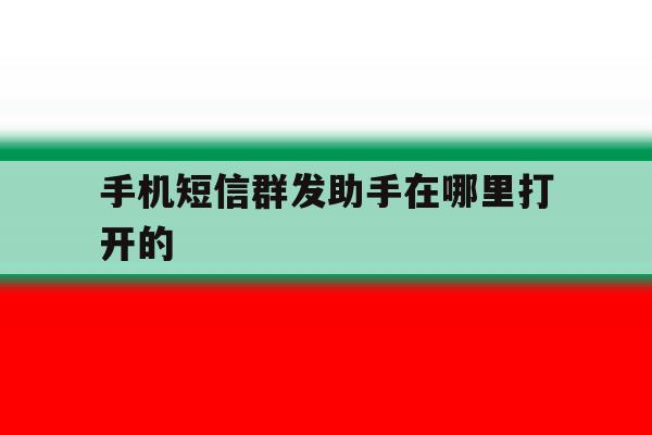 手机短信群发助手在哪里打开的 手机短信群发助手在哪里打开的