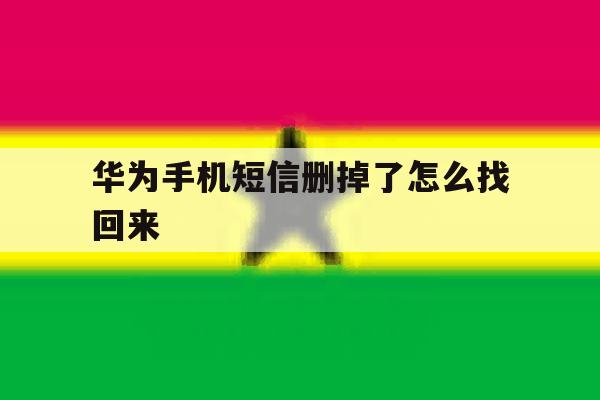 华为手机短信删掉了怎么找回来 华为手机短信删掉了怎么找回来