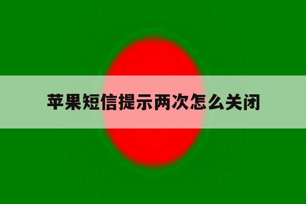 苹果短信提示两次怎么关闭 苹果短信提示两次怎么关闭