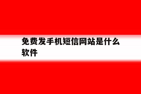 免费发手机短信网站是什么软件 免费发手机短信网站是什么软件