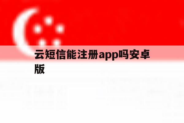 云短信能注册app吗安卓版 云短信能注册app吗安卓版