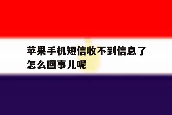 包含苹果手机短信收不到信息了怎么回事儿呢的词条 包含苹果手机短信收不到信息了怎么回事儿呢的词条