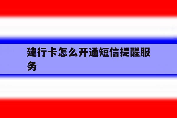 建行卡怎么开通短信提醒服务 建行卡怎么开通短信提醒服务