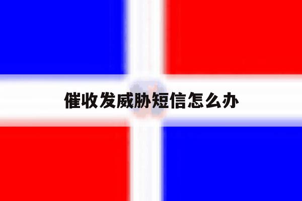 催收发威胁短信怎么办 催收发威胁短信怎么办
