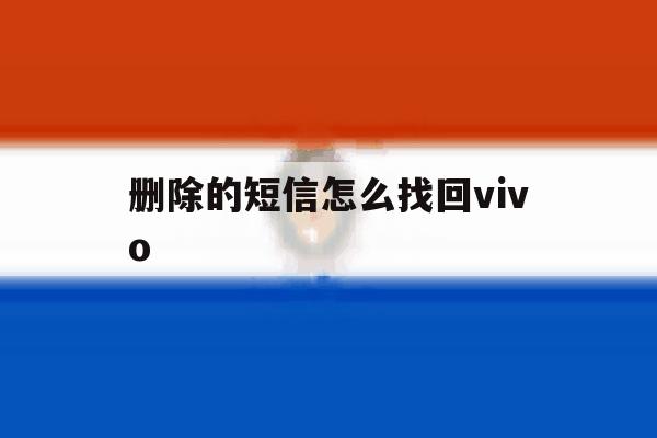 删除的短信怎么找回vivo 删除的短信怎么找回vivo