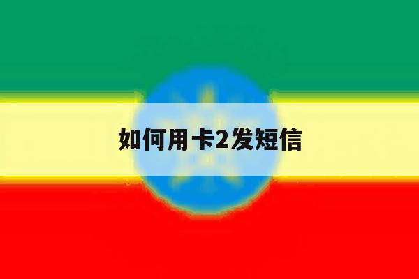 如何用卡2发短信 如何用卡2发短信