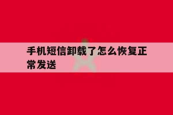 手机短信卸载了怎么恢复正常发送 手机短信卸载了怎么恢复正常发送