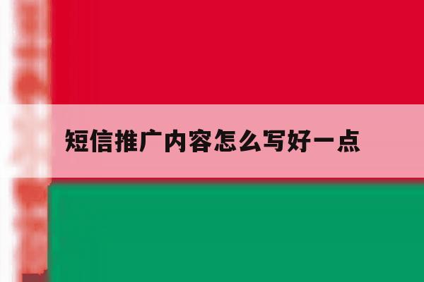 短信推广内容怎么写好一点 短信推广内容怎么写好一点