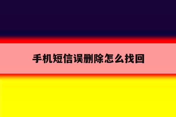 手机短信误删除怎么找回 手机短信误删除怎么找回