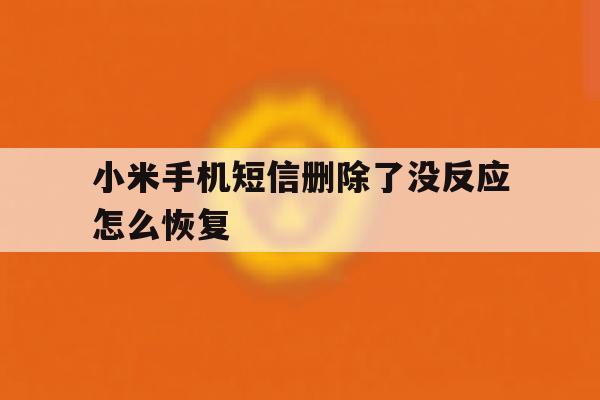 小米手机短信删除了没反应怎么恢复 小米手机短信删除了没反应怎么恢复