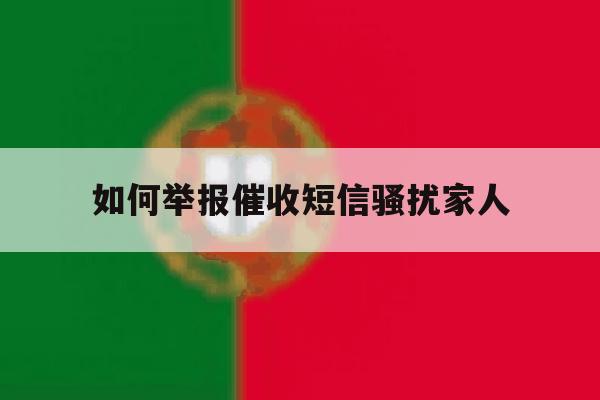 如何举报催收短信骚扰家人 如何举报催收短信骚扰家人