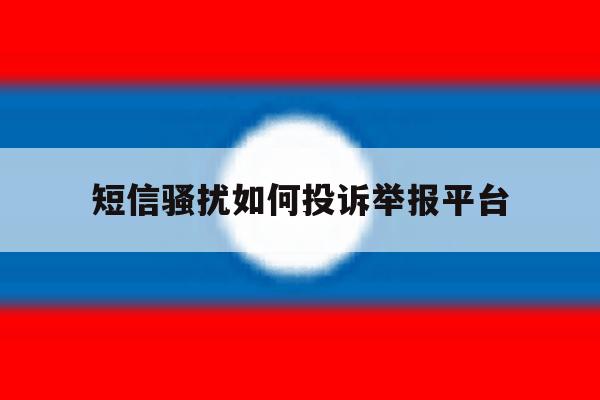 短信骚扰如何投诉举报平台 短信骚扰如何投诉举报平台