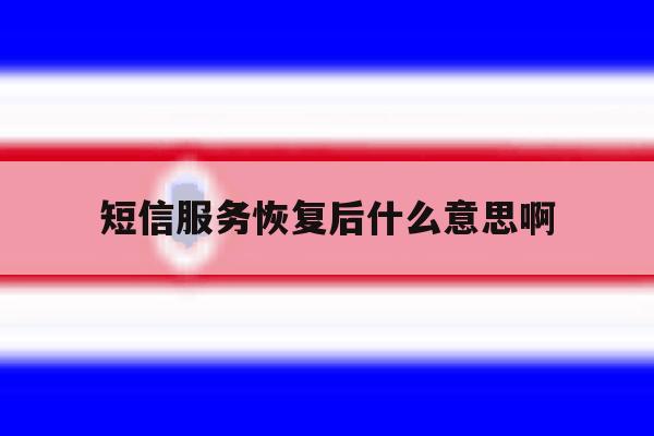 短信服务恢复后什么意思啊 短信服务恢复后什么意思啊