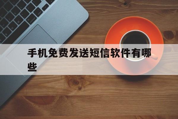 手机免费发送短信软件有哪些 手机免费发送短信软件有哪些