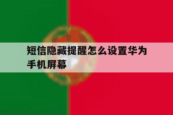 短信隐藏提醒怎么设置华为手机屏幕 短信隐藏提醒怎么设置华为手机屏幕