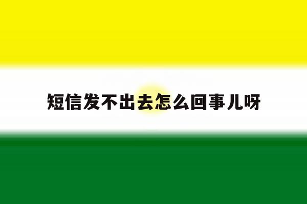 短信发不出去怎么回事儿呀 短信发不出去怎么回事儿呀