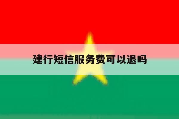 建行短信服务费可以退吗 建行短信服务费可以退吗