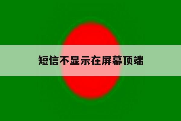 短信不显示在屏幕顶端 短信不显示在屏幕顶端