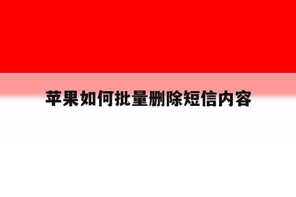 苹果如何批量删除短信内容 苹果如何批量删除短信内容