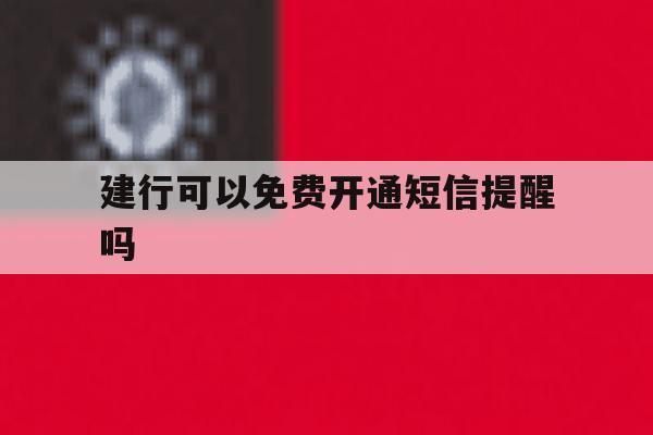 建行可以免费开通短信提醒吗 建行可以免费开通短信提醒吗