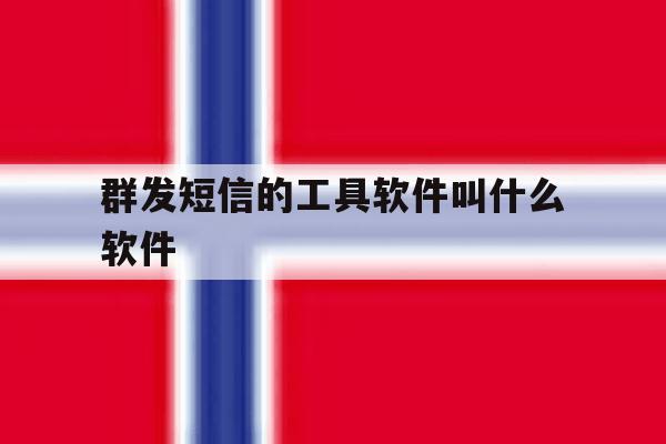 群发短信的工具软件叫什么软件 群发短信的工具软件叫什么软件