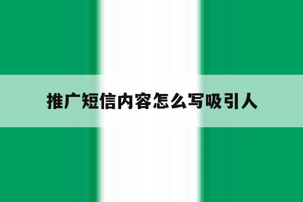 推广短信内容怎么写吸引人 推广短信内容怎么写吸引人