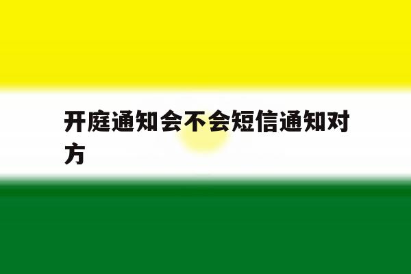开庭通知会不会短信通知对方 开庭通知会不会短信通知对方